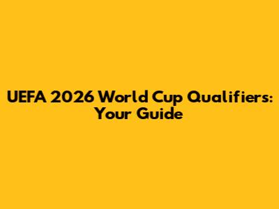 UEFA 2026 World Cup Qualifiers: Your Guide