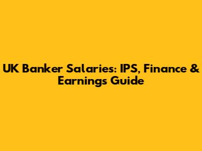 UK Banker Salaries: IPS, Finance & Earnings Guide