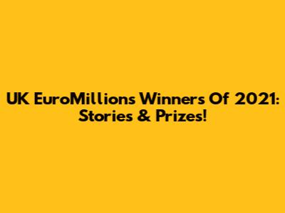UK EuroMillions Winners Of 2021: Stories & Prizes!