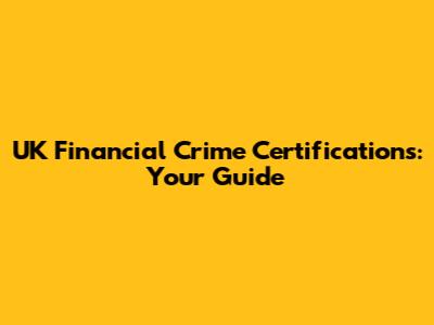 UK Financial Crime Certifications: Your Guide
