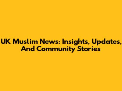 UK Muslim News: Insights, Updates, And Community Stories