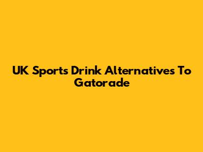 UK Sports Drink Alternatives To Gatorade