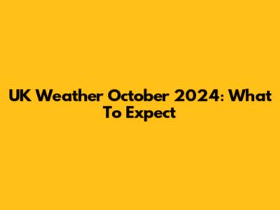 UK Weather October 2024: What To Expect
