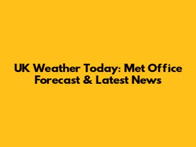 UK Weather Today: Met Office Forecast & Latest News