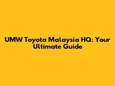 UMW Toyota Malaysia HQ: Your Ultimate Guide