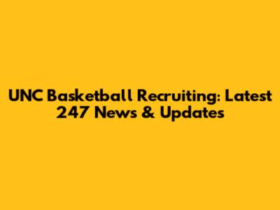 UNC Basketball Recruiting: Latest 247 News & Updates