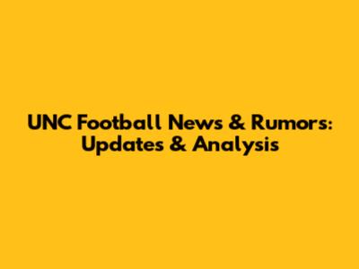 UNC Football News & Rumors: Updates & Analysis