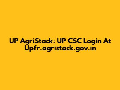 UP AgriStack: UP CSC Login At Upfr.agristack.gov.in