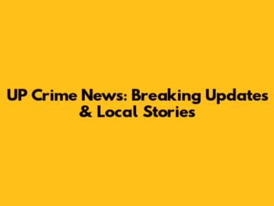 UP Crime News: Breaking Updates & Local Stories
