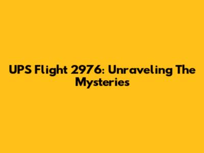 UPS Flight 2976: Unraveling The Mysteries
