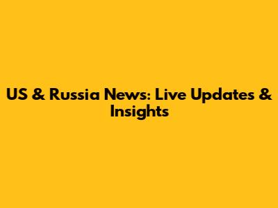 US & Russia News: Live Updates & Insights