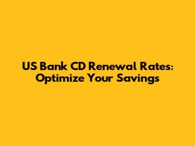 US Bank CD Renewal Rates: Optimize Your Savings