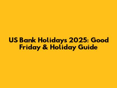 US Bank Holidays 2025: Good Friday & Holiday Guide