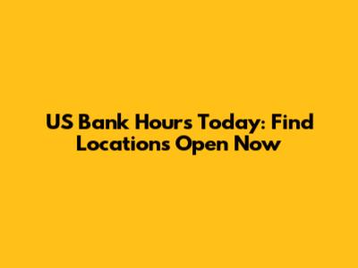 US Bank Hours Today: Find Locations Open Now