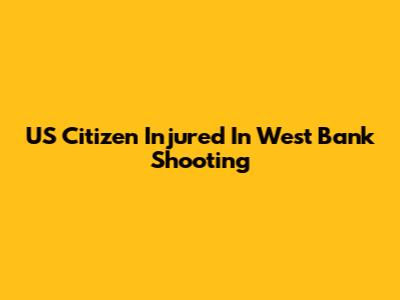 US Citizen Injured In West Bank Shooting
