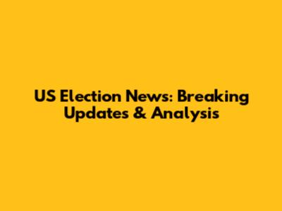 US Election News: Breaking Updates & Analysis