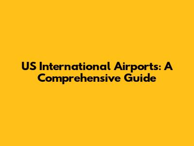 US International Airports: A Comprehensive Guide