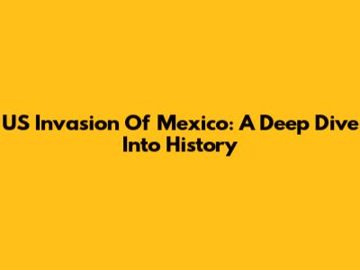 US Invasion Of Mexico: A Deep Dive Into History