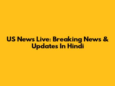 US News Live: Breaking News & Updates In Hindi