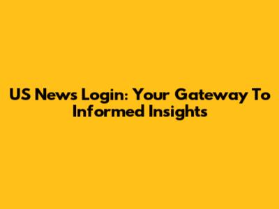 US News Login: Your Gateway To Informed Insights