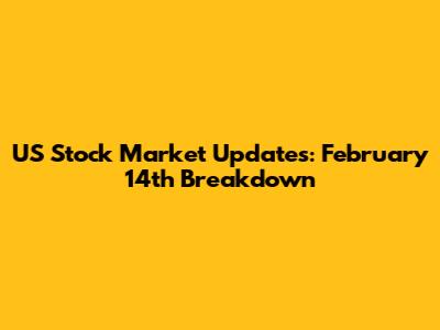 US Stock Market Updates: February 14th Breakdown