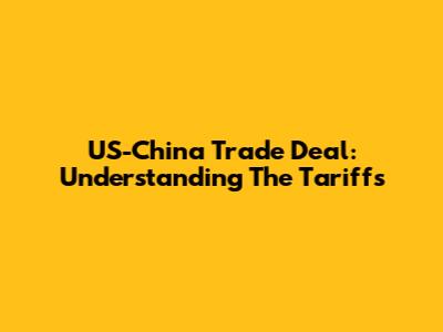 US-China Trade Deal: Understanding The Tariffs