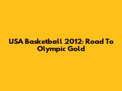 USA Basketball 2012: Road To Olympic Gold