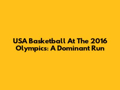 USA Basketball At The 2016 Olympics: A Dominant Run