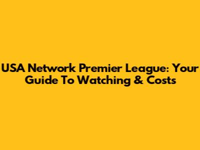 USA Network Premier League: Your Guide To Watching & Costs