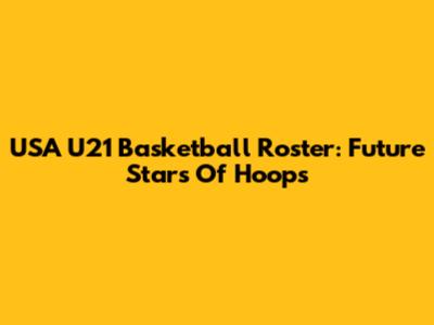 USA U21 Basketball Roster: Future Stars Of Hoops