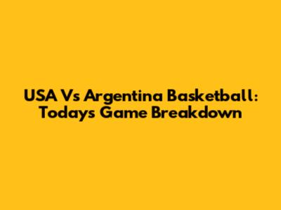 USA Vs Argentina Basketball: Today's Game Breakdown
