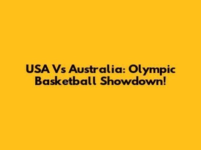 USA Vs Australia: Olympic Basketball Showdown!