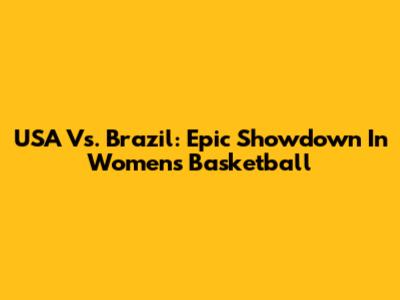 USA Vs. Brazil: Epic Showdown In Women's Basketball
