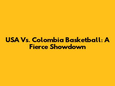 USA Vs. Colombia Basketball: A Fierce Showdown