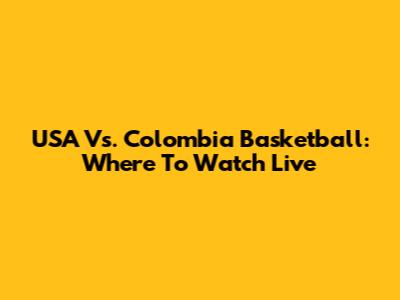 USA Vs. Colombia Basketball: Where To Watch Live