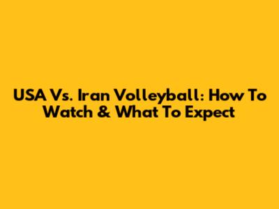 USA Vs. Iran Volleyball: How To Watch & What To Expect