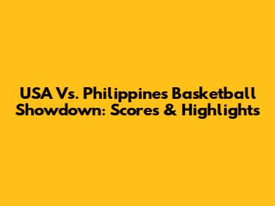 USA Vs. Philippines Basketball Showdown: Scores & Highlights