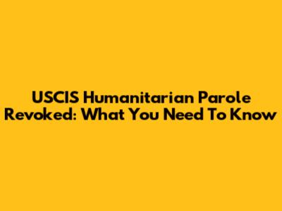USCIS Humanitarian Parole Revoked: What You Need To Know