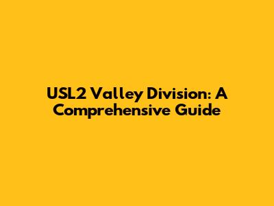 USL2 Valley Division: A Comprehensive Guide