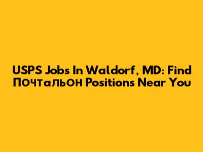 USPS Jobs In Waldorf, MD: Find Почтальон Positions Near You