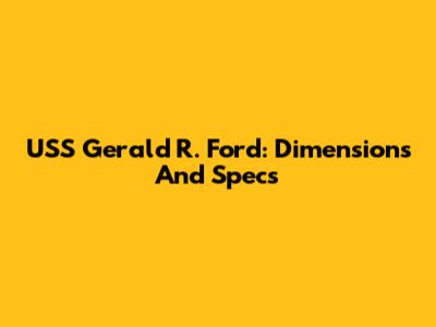 USS Gerald R. Ford: Dimensions And Specs