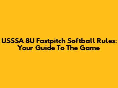USSSA 8U Fastpitch Softball Rules: Your Guide To The Game
