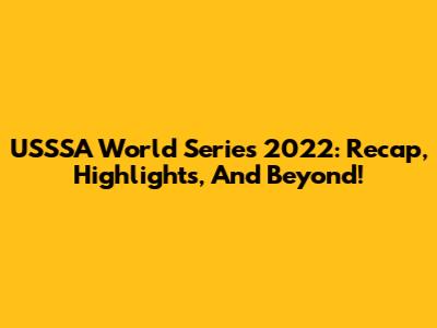 USSSA World Series 2022: Recap, Highlights, And Beyond!