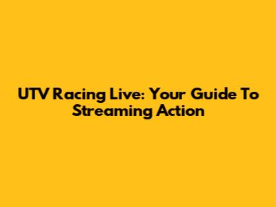 UTV Racing Live: Your Guide To Streaming Action