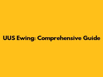 UUS Ewing: Comprehensive Guide