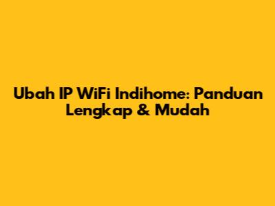 Ubah IP WiFi Indihome: Panduan Lengkap & Mudah
