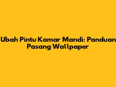 Ubah Pintu Kamar Mandi: Panduan Pasang Wallpaper