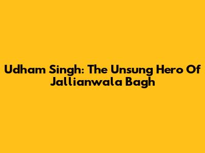 Udham Singh: The Unsung Hero Of Jallianwala Bagh