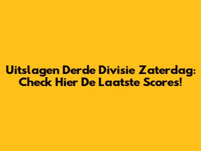 Uitslagen Derde Divisie Zaterdag: Check Hier De Laatste Scores!