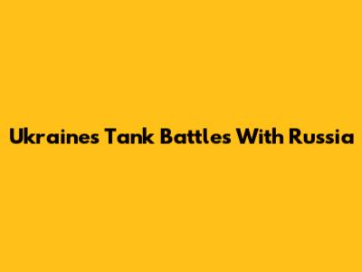 Ukraine's Tank Battles With Russia